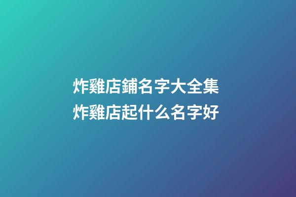 炸雞店鋪名字大全集 炸雞店起什么名字好-第1張-店鋪起名-玄機派